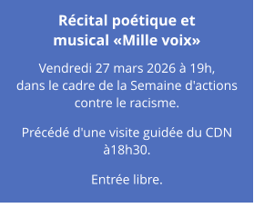 Récital poétique et musical «Mille voix» Vendredi 27 mars 2026 à 19h, dans le cadre de la Semaine d'actions contre le racisme.  Précédé d'une visite guidée du CDN à18h30.  Entrée libre.